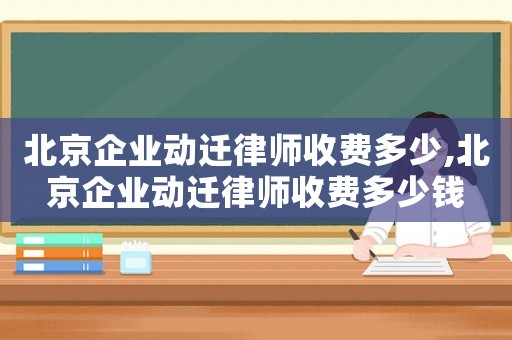 北京企業動遷律師收費多少,北京企業動遷律師收費多少錢