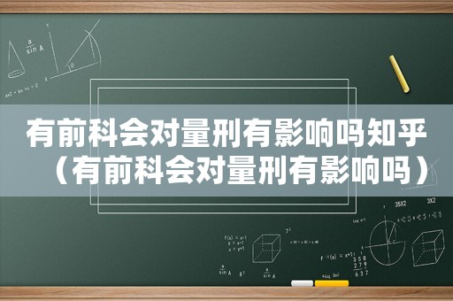 有前科會對量刑有影響嗎知乎（有前科會對量刑有影響嗎）