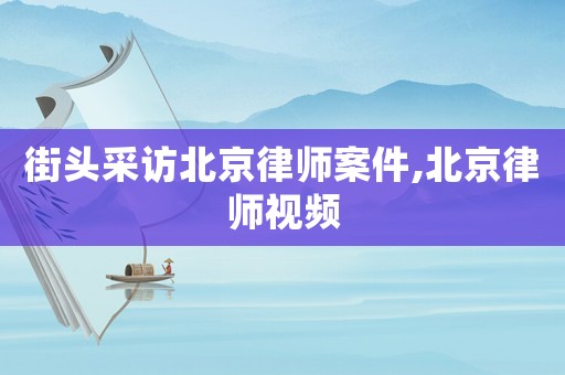 街頭采訪北京律師案件,北京律師視頻