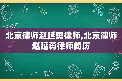 北京律師趙延勇律師,北京律師趙延勇律師簡歷