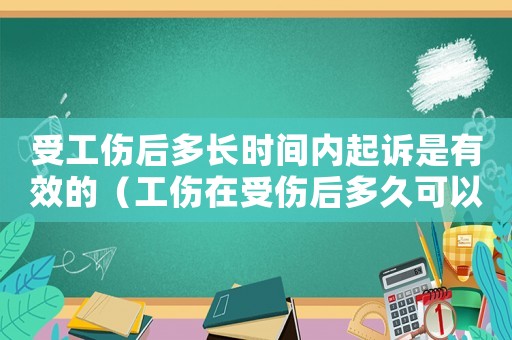 受工傷后多長時間內起訴是有效的（工傷在受傷后多久可以起訴對方）