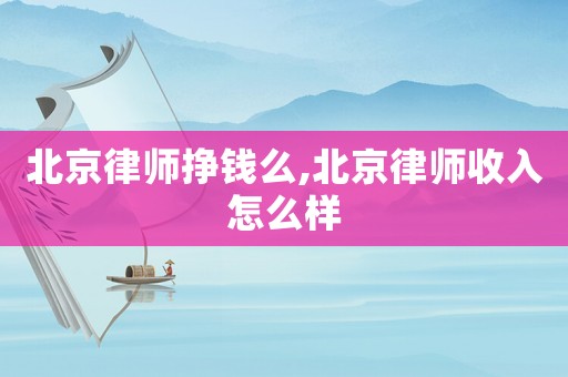 北京律師掙錢么,北京律師收入怎么樣