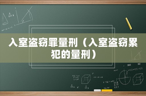入室盜竊罪量刑（入室盜竊累犯的量刑）