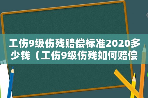 工傷9級傷殘賠償標準2020多少錢（工傷9級傷殘如何賠償標準）