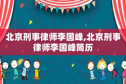 北京刑事律師李國(guó)峰,北京刑事律師李國(guó)峰簡(jiǎn)歷