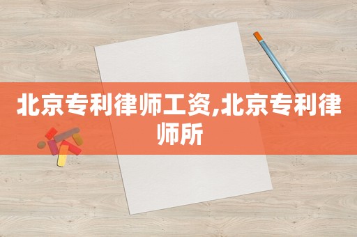 北京專利律師工資,北京專利律師所