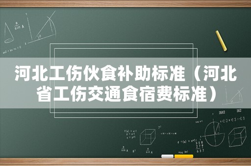 河北工傷伙食補助標準（河北省工傷交通食宿費標準）