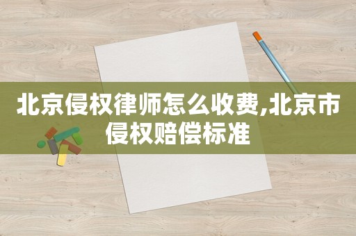 北京侵權律師怎么收費,北京市侵權賠償標準