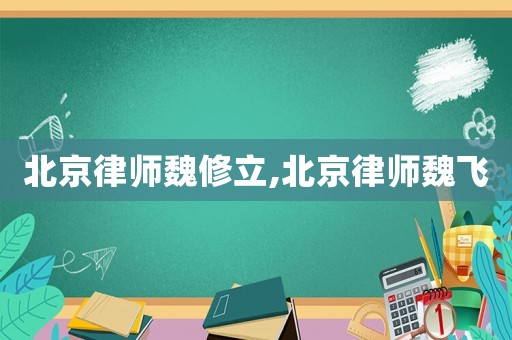 北京律師魏修立,北京律師魏飛