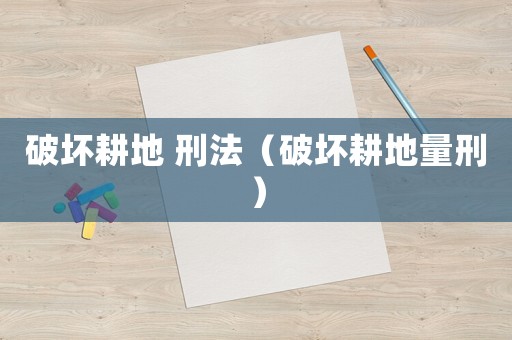 破壞耕地 刑法（破壞耕地量刑）