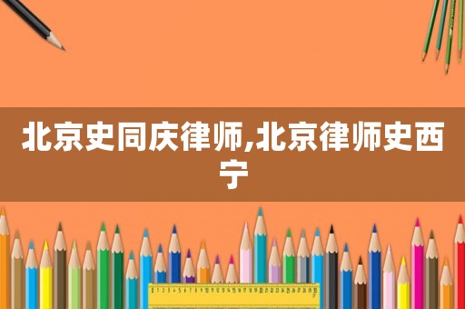 北京史同慶律師,北京律師史西寧