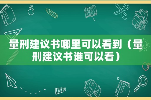 量刑建議書哪里可以看到（量刑建議書誰可以看）