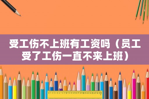 受工傷不上班有工資嗎（員工受了工傷一直不來上班）