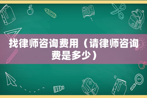 找律師咨詢費(fèi)用（請(qǐng)律師咨詢費(fèi)是多少）