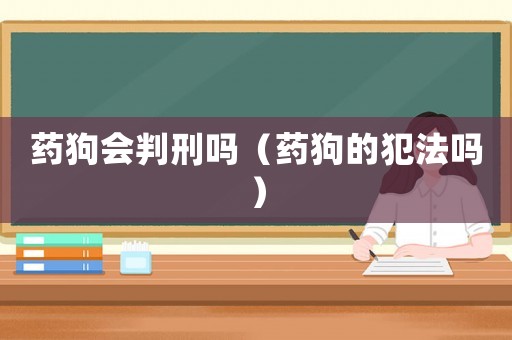 藥狗會判刑嗎（藥狗的犯法嗎）