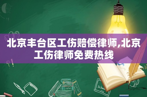 北京豐臺區工傷賠償律師,北京工傷律師免費熱線