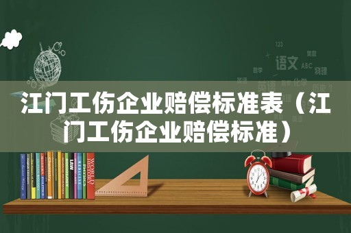 江門工傷企業賠償標準表（江門工傷企業賠償標準）