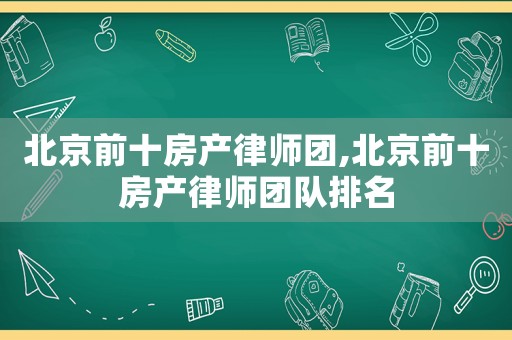 北京前十房產律師團,北京前十房產律師團隊排名
