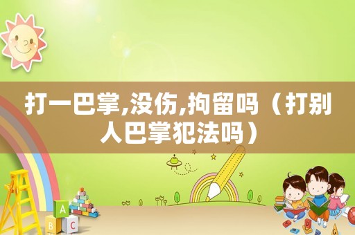 打一巴掌,沒傷,拘留嗎（打別人巴掌犯法嗎）