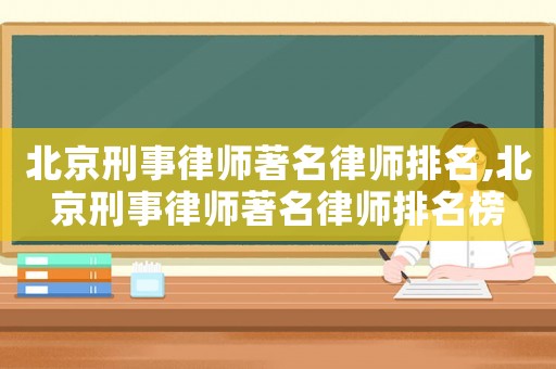北京刑事律師著名律師排名,北京刑事律師著名律師排名榜