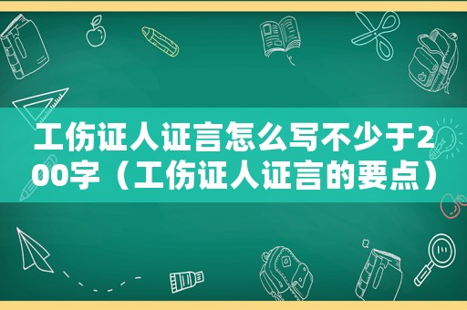 工傷證人證言怎么寫不少于200字（工傷證人證言的要點）