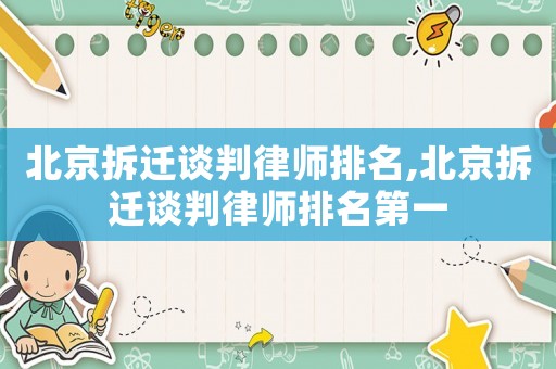 北京拆遷談判律師排名,北京拆遷談判律師排名第一