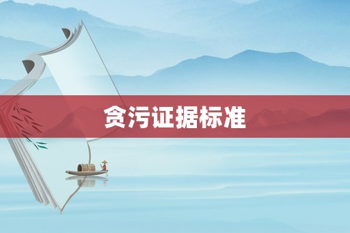貪污證據(jù)標(biāo)準(zhǔn)