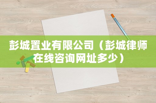 彭城置業有限公司（彭城律師在線咨詢網址多少）