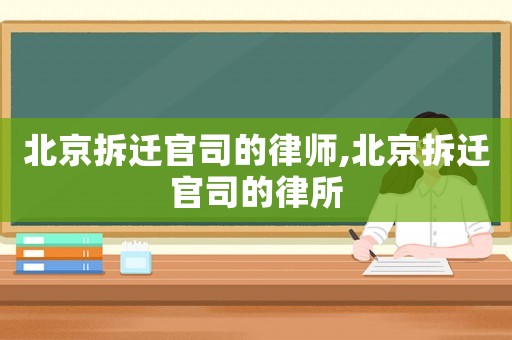 北京拆遷官司的律師,北京拆遷官司的律所