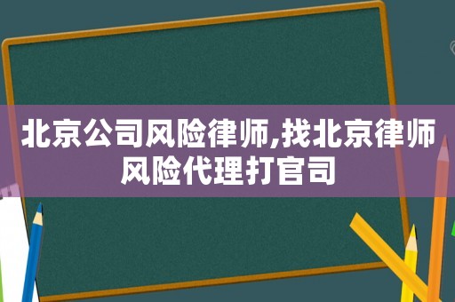 北京公司風險律師,找北京律師風險代理打官司