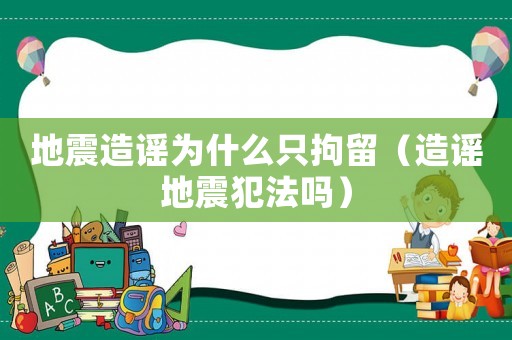 地震造謠為什么只拘留（造謠地震犯法嗎）