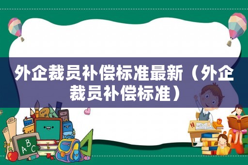 外企裁員補償標準最新（外企裁員補償標準）