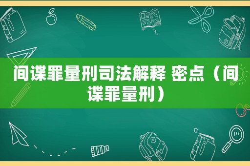 間諜罪量刑司法解釋 密點（間諜罪量刑）