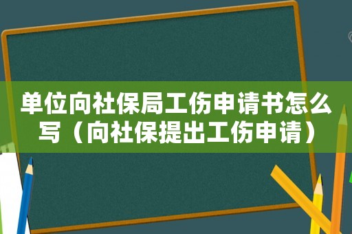 單位向社保局工傷申請書怎么寫（向社保提出工傷申請）