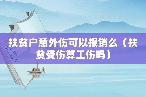 扶貧戶意外傷可以報銷么（扶貧受傷算工傷嗎）