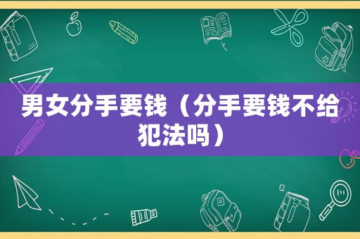 男女分手要錢（分手要錢不給犯法嗎）