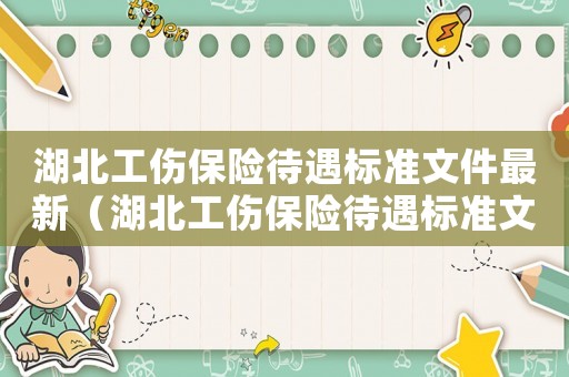 湖北工傷保險待遇標準文件最新（湖北工傷保險待遇標準文件）