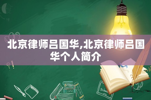 北京律師呂國華,北京律師呂國華個人簡介