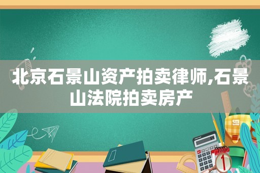 北京石景山資產拍賣律師,石景山法院拍賣房產