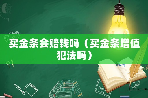 買(mǎi)金條會(huì)賠錢(qián)嗎（買(mǎi)金條增值犯法嗎）