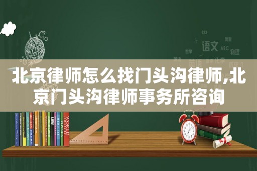 北京律師怎么找門頭溝律師,北京門頭溝律師事務所咨詢