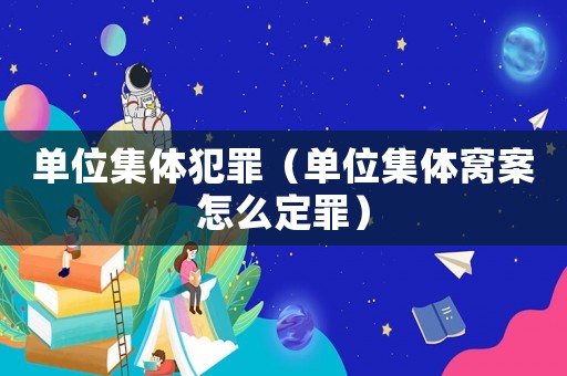 單位集體犯罪（單位集體窩案怎么定罪）