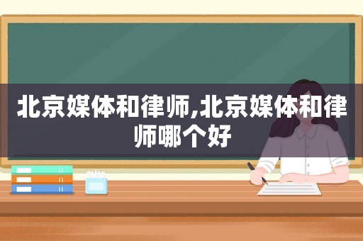 北京媒體和律師,北京媒體和律師哪個好