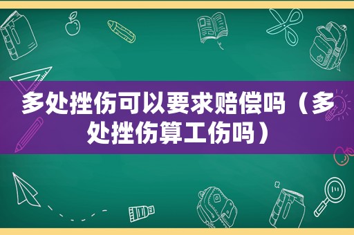 多處挫傷可以要求賠償嗎（多處挫傷算工傷嗎）