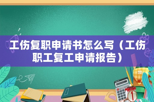 工傷復職申請書怎么寫（工傷職工復工申請報告）