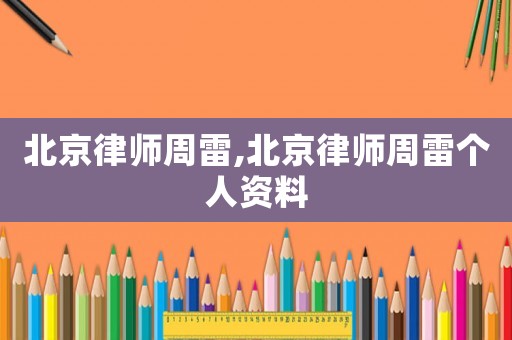 北京律師周雷,北京律師周雷個人資料