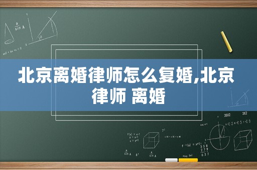 北京離婚律師怎么復婚,北京 律師 離婚