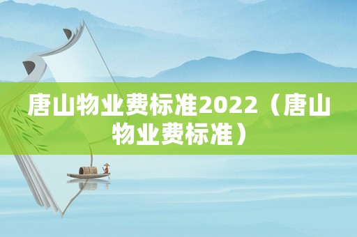 唐山物業(yè)費(fèi)標(biāo)準(zhǔn)2022（唐山物業(yè)費(fèi)標(biāo)準(zhǔn)）