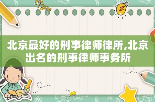 北京最好的刑事律師律所,北京出名的刑事律師事務(wù)所