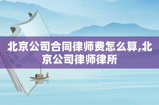 北京公司合同律師費怎么算,北京公司律師律所